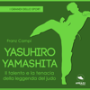 Yasuhiro Yamashita. Il talento e la tenacia della leggenda del judo: I grandi dello sport - Franz Campi