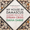 My House in Damascus: An Inside View of the Syrian Crisis (Unabridged) - Diana Darke
