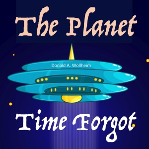 The Planet Time Forgot: Science Fiction Classics (Unabridged)