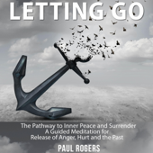 Letting Go: The Pathway to Inner Peace and Surrender - A Guided Meditation for Release of Anger, Hurt and the Past (Unabridged)