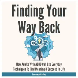 Finding Your Way Back 2 in 1: How Adults with ADHD Can Use Everyday Techniques to Find Meaning and Succeed in Life (Unabridged)