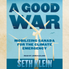 A Good War: Mobilizing Canada for the Climate Emergency (Unabridged) - Seth Klein