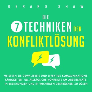 Die 7 Techniken der Konfliktlösung [The 7 Techniques of Conflict Resolution]: Meistern Sie gewaltfreie und effektive Kommunikationsfähigkeiten, um alltägliche Konflikte am Arbeitsplatz, in Beziehungen ... Gesprächen zu lösen [Master Nonviolent and Ef