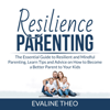Resilience Parenting: The Essential Guide to Resilient and Mindful Parenting, Learn Tips and Advice on How to Become a Better Parent to Your Kids - Evaline Theo