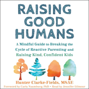 audiobook Raising Good Humans: A Mindful Guide to Breaking the Cycle of Reactive Parenting and Raising Kind, Confident Kids (Unabridged)