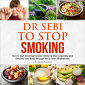 Dr Sebi to Stop Smoking: How to Quit Smoking Forever, Remove Mucus Quickly and Detoxify Your Body Through the Dr Sebi Alkaline Diet (Unabridged) - Thomas Smith Cover Art