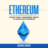 Ethereum: Everything a Beginner Needs to Know on Ethereum (Unabridged) - George Doros