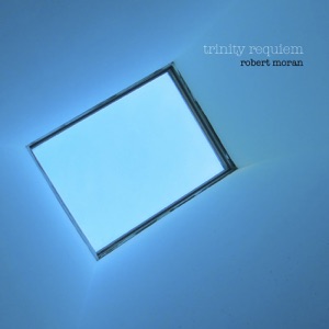 Moran: Trinity Requiem - Seven Sounds Unseen - Notturno in Weiss - Requiem for a Requiem