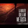 La mujer que a mi me gusta