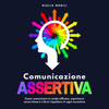 Comunicazione Assertiva: Come comunicare in modo efficace, esprimersi senza timore e farsi rispettare in ogni occasione - Giulia Nobili