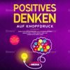 Positives Denken auf Knopfdruck: Durch positive Psychologie das Unterbewusstsein beeinflussen, Stress bewältigen und innere Blockaden lösen - Monika Weidlich-Kolnhofer