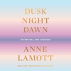 Dusk, Night, Dawn: On Revival and Courage (Unabridged) - Anne Lamott