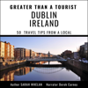 Greater Than a Tourist - Dublin Ireland: 50 Travel Tips from a Local (Unabridged) - Sarah Whelan & Lisa Rusczyk