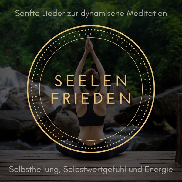 Seelenfrieden - Sanfte Lieder zur dynamische Meditation, Selbstheilung, Selbstwertgefühl und Energie