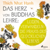 Das Herz von Buddhas Lehre: Leiden verwandeln - die Praxis des glücklichen Lebens - Thích Nhất Hạnh