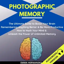 Photographic Memory: The Ultimate Guide to Boost Your Brain. Remembering Anything Better and Be More Productive. How to Hack Your Mind & Unleash the Power of Unlimited Memory (Unabridged)
