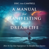 A Manual for Manifesting Your Dream Life: How to Use Your Superpower to Manifest Your Desires (Unabridged) - Eric John Campbell