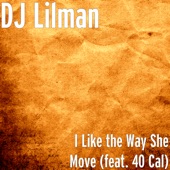 DJ Lilman - I Like the Way She Move (feat. 40 Cal)