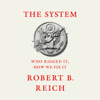 The System: Who Rigged It, How We Fix It (Unabridged) - Robert B. Reich