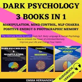 Dark Psychology 3 Books in 1: Manipulation, Mind Control, NLP Chakra, Positive Energy & Photographic Memory. The Ultimate Guide to Learn Dark NLP, Body Language & Human Psychology. (Unabridged)