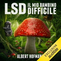 LSD. Il mio bambino difficile: Riflessioni su droghe sacre, misticismo e scienza