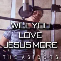 Will You Love Jesus More — The AsidorS