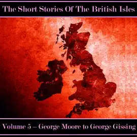 The British Short Story - Volume 5 – George Moore to George Gissing