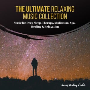 The Ultimate Relaxing Music Collection: Music for Deep Sleep, Therapy, Meditation, Spa, Healing & Relaxation