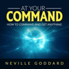 At Your Command: How to Command and Get Anything (The Neville Collection, Book 1) (Unabridged) - Neville Goddard & The Neville Collection