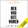 Men Who Hate Women: From Incels to Pickup Artists, the Truth About Extreme Misogyny and How It Affects Us All (Unabridged) - Laura Bates