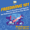 Freediving 101: How to Freedive and Explore the Underwater World on One Breath (Unabridged) - HowExpert & Julie Shoults