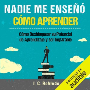 Nadie Me Enseñó Cómo Aprender [No One Taught Me How to Learn]: Cómo Desbloquear su Potencial de Aprendizaje y Ser Imparable [How to Unlock Your Learning Potential and Be Unstoppable] (Unabridged)