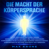 Max Krone - Die Macht der Körpersprache (Lügen erkennen und lesen lernen-Menschen entschlüsseln und durchschauen-Körpersprache im Alltag und im Beruf einfach nutzen-Körpersprache richtig verstehen und einsetzen) artwork