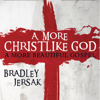 A More Christlike God: A More Beautiful Gospel (Unabridged) - Bradley Jersak