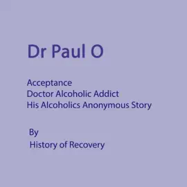 Dr Paul O - Acceptance - Doctor Alcoholic Addict - His Alcoholics Anonymous Story (Unabridged)