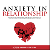 Anxiety in Relationship: Overcoming Insecurity and Negative Thinking. Dealing with Jealousy and Attachment in Love. How to Feel Secure by Uncovering the Blocks Preventing You from a Loving Union. (Unabridged) - Happiness Factory