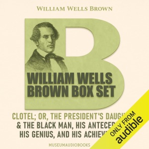 William Wells Brown Box Set: Clotel; or, The President's Daughter; & The Black Man, His Antecedents, His Genius, and His Achievements (Unabridged)