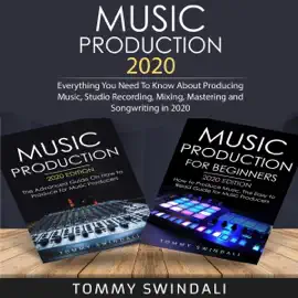 Music Production 2020: Everything You Need to Know About Producing Music, Studio Recording, Mixing, Mastering and Songwriting in 2020 (Unabridged)