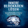 Innere Blockaden lösen (Wie du es schaffst deine Ängste zu verstehen und zu überwinden, dein Selbstvertrauen zu stärken und deine negativen Gedanken loszuwerden) - Andreas Steinberger