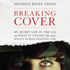 Breaking Cover: My Secret Life in the CIA and What it Taught Me About What's Worth Fighting For - Michele Rigby Assad