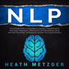 NLP: The Ultimate Guide to Using Neuro-Linguistic Programming for Persuasion, Negotiation, Mind Control, and Manipulation, Along with Dark Psychology Techniques to Increase Your Social Influence (Unabridged) - Heath Metzger