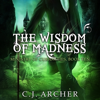 The Wisdom of Madness: The Ministry of Curiosities, book 10 - C.J. Archer