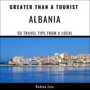 Greater Than a Tourist - Albania: 50 Travel Tips from a Local (Unabridged) - Redina Zela & Greater Than a Tourist