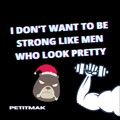 PetitMak - I Don't Want To Be Strong Like Men Who Look Pretty
