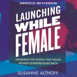 Launching While Female: Smashing the System That Holds Women Entrepreneurs Back (Unabridged)