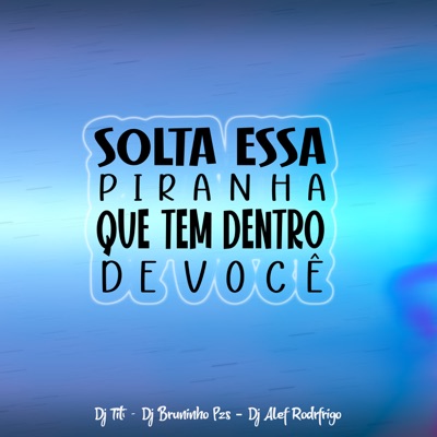 Solta Essa Piranha Que Tem Dentro De Você (feat. DJ Alef Rodrigo) - Dj  Bruninho Pzs & DJ TITÍ OFICIAL | Shazam