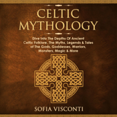Celtic Mythology: Dive Into the Depths of Ancient Celtic Folklore, the Myths, Legends &amp; Tales of the Gods, Goddesses, Warriors, Monsters, Magic &amp; More (Ireland, Scotland, Brittany, Wales) (Unabridged) - Sofia Visconti Cover Art