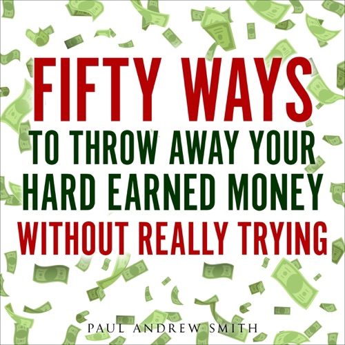 Fifty Ways to Throw Away Your Hard-Earned Money Without Really Trying (Unabridged) cover