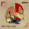 Ain't No Love - Dipo