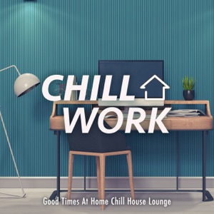 Chill Work: Good Times At Home Chill House Lounge (DJ Mix)